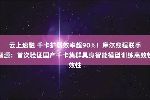 云上速融 千卡扩展效率超90%！摩尔线程联手智源：首次验证国产千卡集群具身智能模型训练高效性