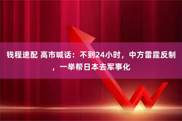 钱程速配 高市喊话：不到24小时，中方雷霆反制，一举帮日本去军事化