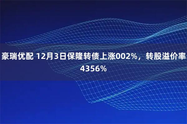 豪瑞优配 12月3日保隆转债上涨002%，转股溢价率4356%