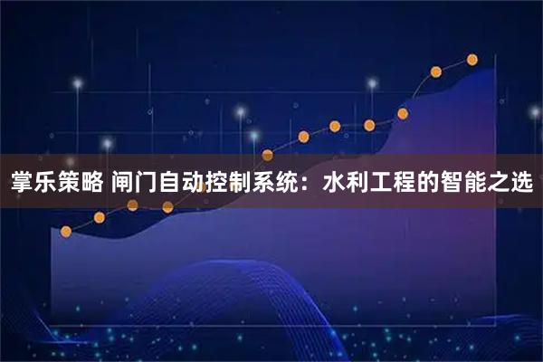 掌乐策略 闸门自动控制系统：水利工程的智能之选